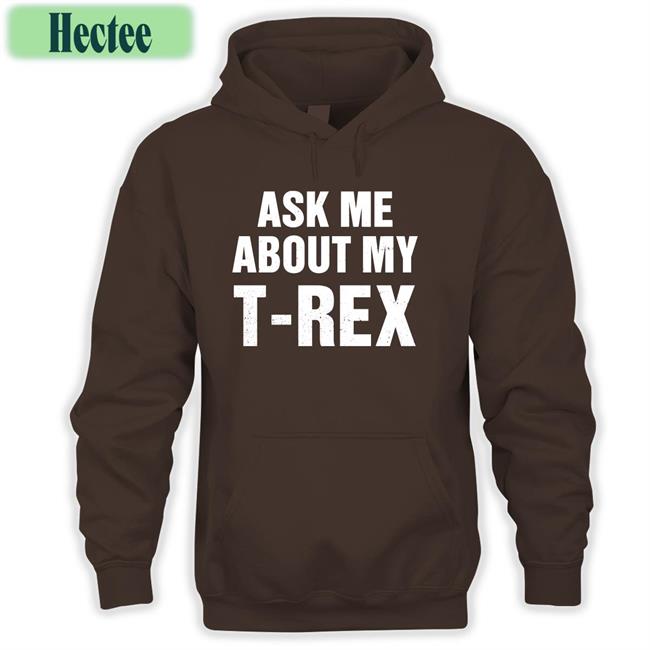 Ask Me About My T Rex Hoodie