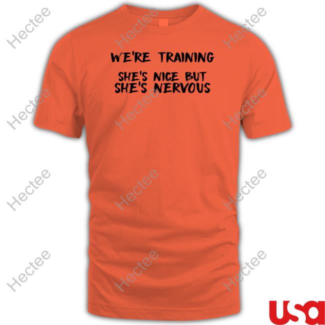 Katie Wearing We're Training She's Nice But She's Nervous Tee