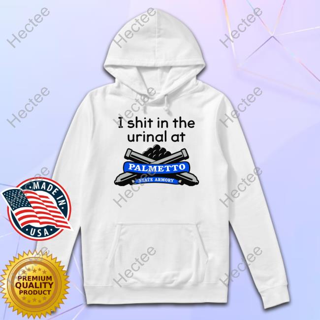 I Shit In The Urinal At Palmetto State Armory New Shirt
