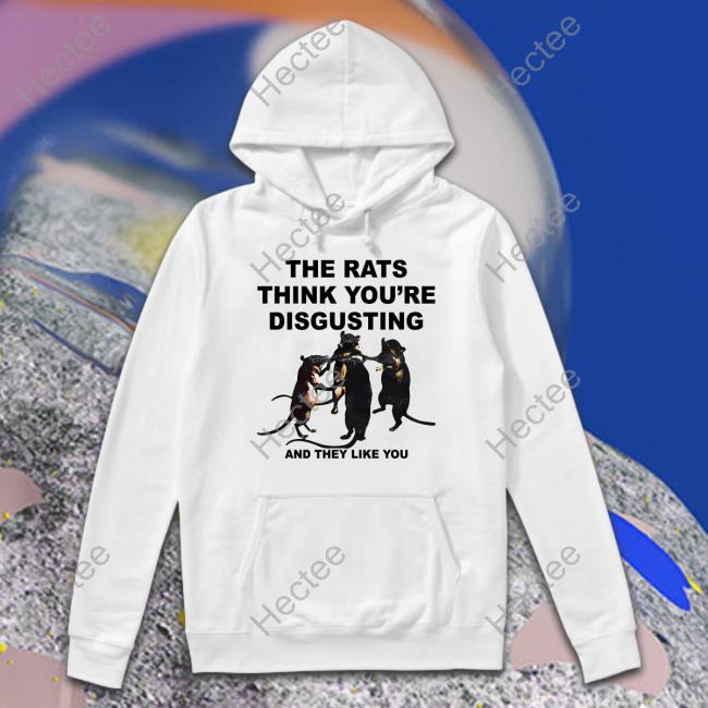 The Rats Think You're Disgusting And They Like You Shirt