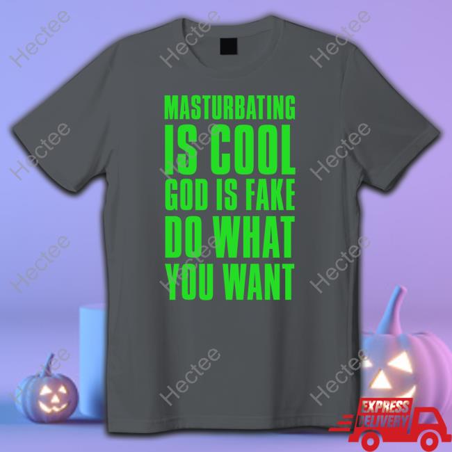 Masturbating Is Cool God Is Fake Do What You Want Tee Shirt
