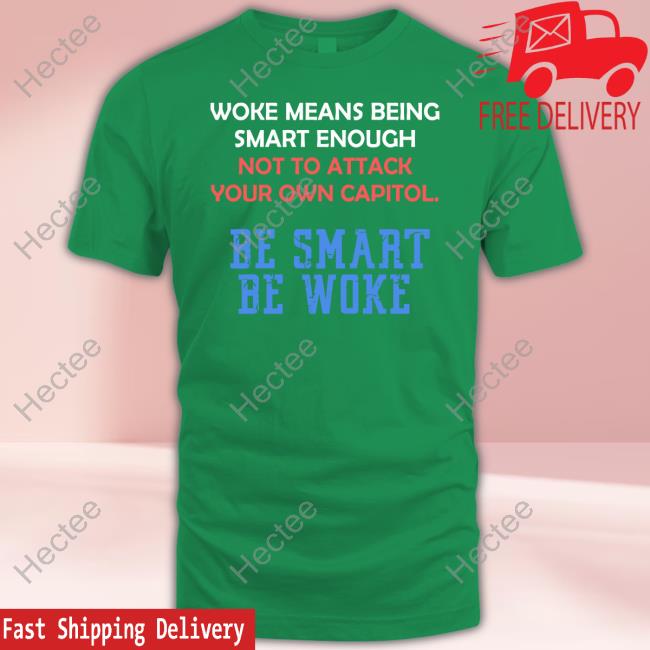 Woke Means Being Smart Enough Not To Attack Your Own Capitol Be Smart Be Woke New Shirt