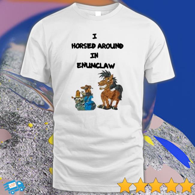 I Horse Around In Enumclaw New Shirt