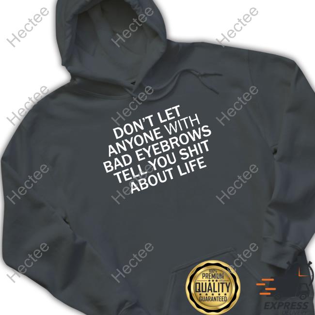Shirts That Go Hard Don't Let Anyone With Bad Eyebrows Tell You Shit About Life Hoodie