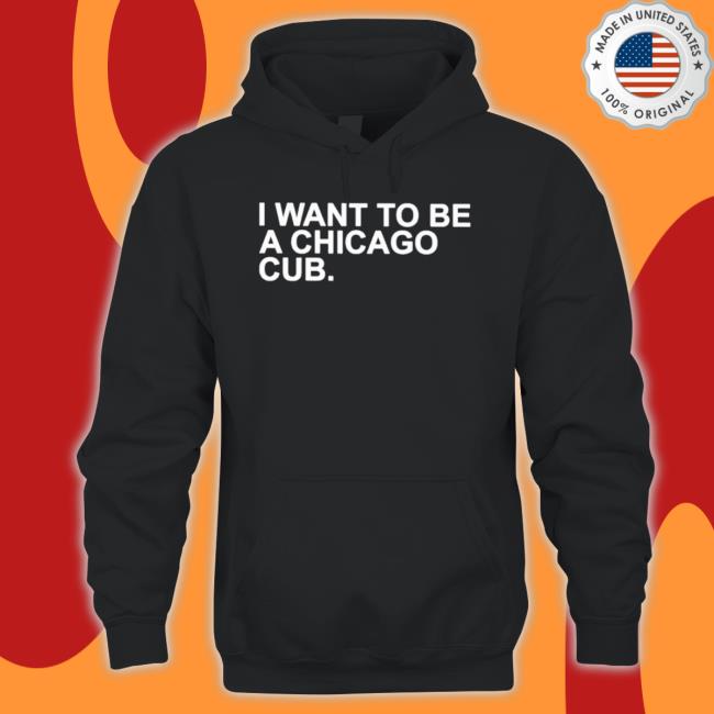 I Want To Be A Chicago Cub shirt