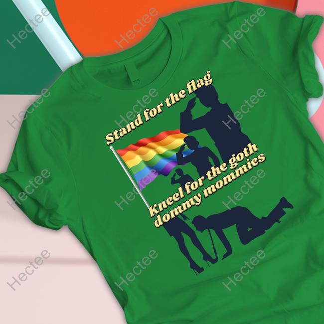 Gotfunny Stand For The Flag Kneel For The Goth Dommy Mommies Tee Stand For The Flag Kneel For The Goth Dommy Mommies Hoodie
