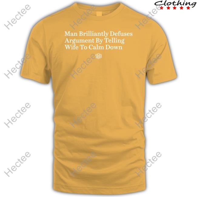 Man Brilliantly Defuses Argument By Telling Wife To Calm Down T-Shirt, Hoodie, Tank Top, Sweater And Long Sleeve T-Shirt