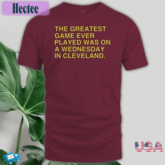 Obvious Shirts Store The Greatest Game Ever Played Was On A Wednesday In Cleveland Shirt