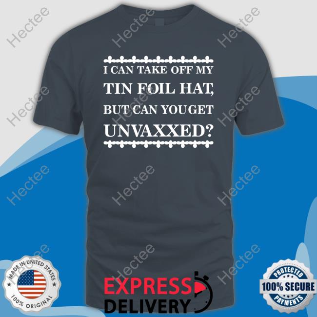 I Can Take Off My Tin Foil Hat But Can You Get Unvaxxed Sweatshirt Mother Girth
