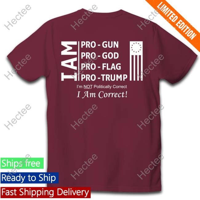 I Am Pro Gun Pro God Pro Flag Pro Trump I'm Not Politically Correct I Am Correct New Shirt