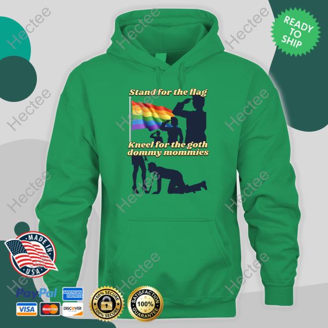 Gotfunny Stand For The Flag Kneel For The Goth Dommy Mommies Tee Gotfunny Merch Stand For The Flag Kneel For The Goth Dommy Mommies Hooded Sweatshirt