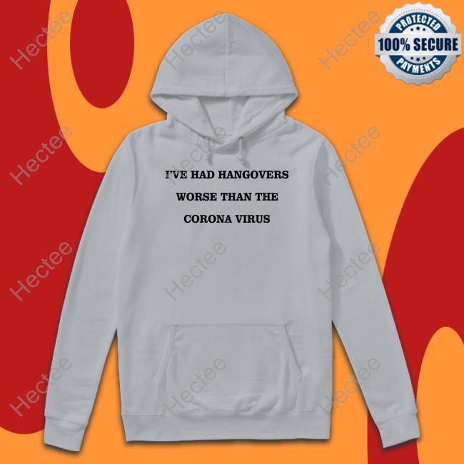 I've Had Hangovers Worse Than The Corona Virus Tee