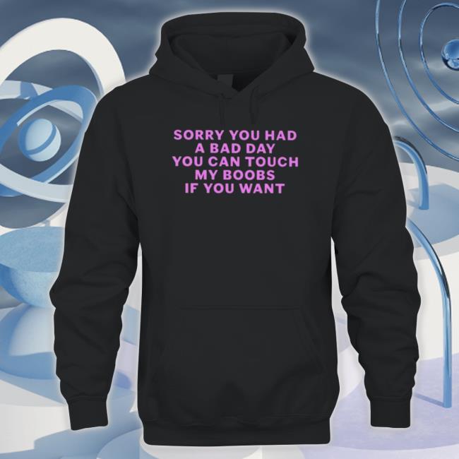 Official Sorry You Had A Bad Day You Can Touch My Boobs If You Want Shirt