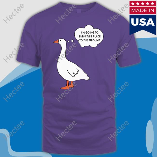 I'm Going To Burn This Place To The Ground Goose Long Sleeve