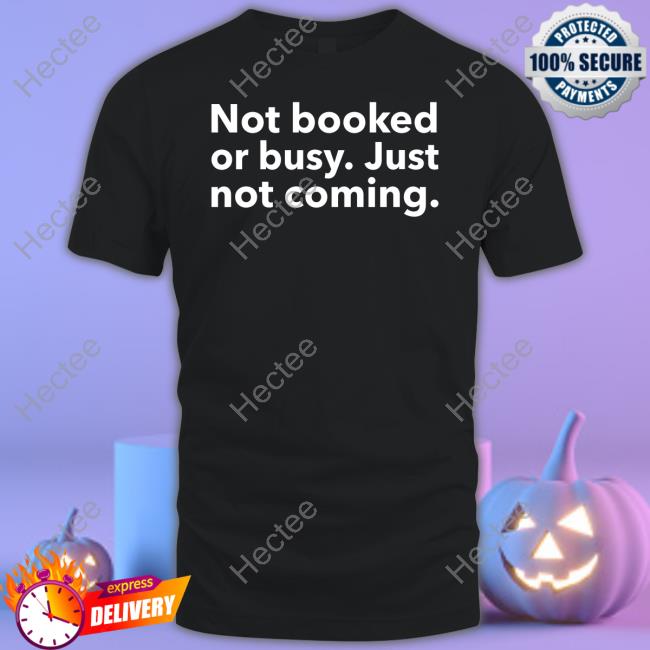 Not Booked Or Busy Just Not Coming Tee Moodymorgie