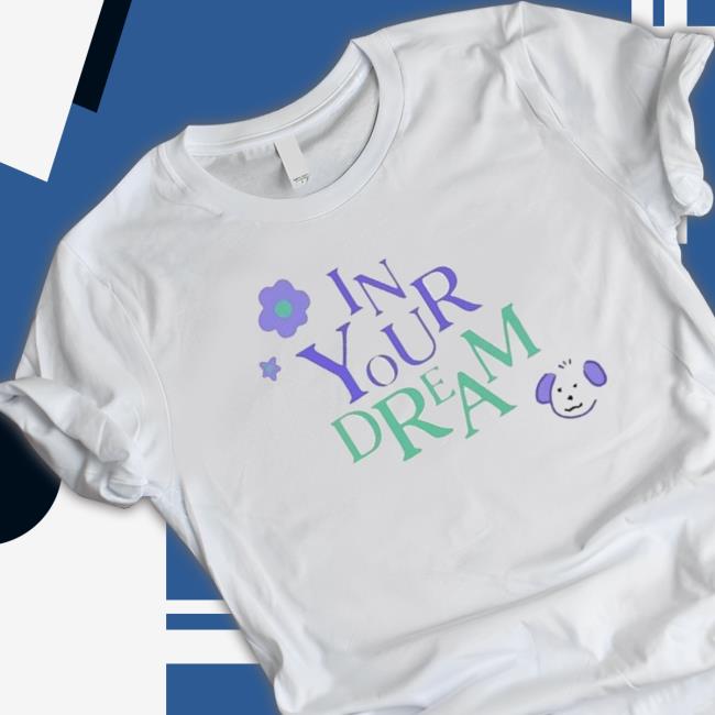 In Your Dream shirt, hoodie, tank top, sweater and long sleeve t-shirt
