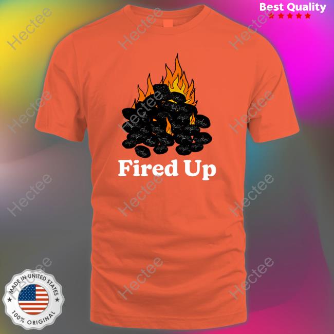 Middleclassfancy Merch Fired Up Shirt, T Shirt, Hoodie, Sweater, Long Sleeve T-Shirt And Tank Top