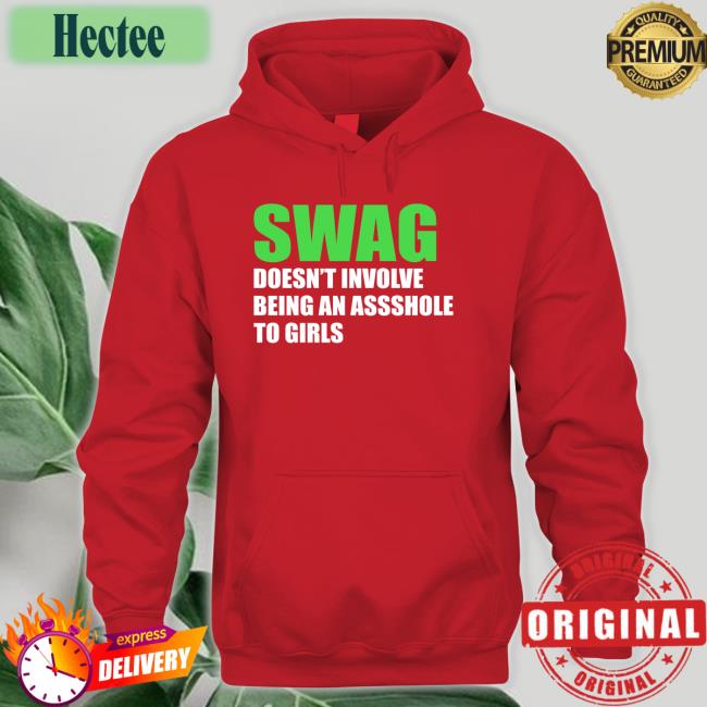 Swag Doesn't Involve Being Asshole To Girls Shirts Shirts That Go Hard