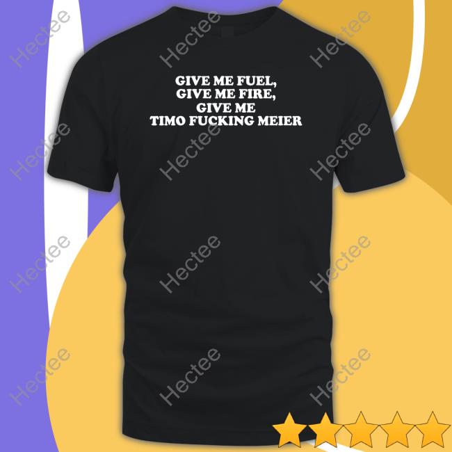 Carrawayhc Merch Give Me Fuel Give Me Fire Give Me Timo Fucking Meier Tee