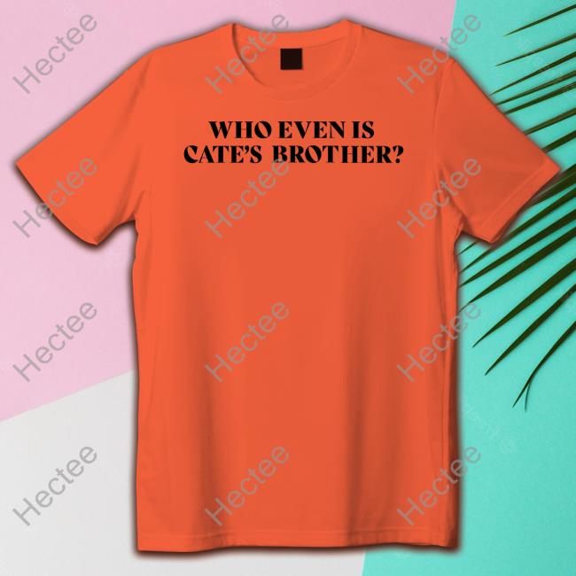 Who Even Is Cate's Brother Tee Shirt