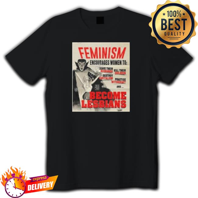 Official Feminism Encourages Women To Leave Their Husbands Kill Their Children Become Lesbians T-Shirt