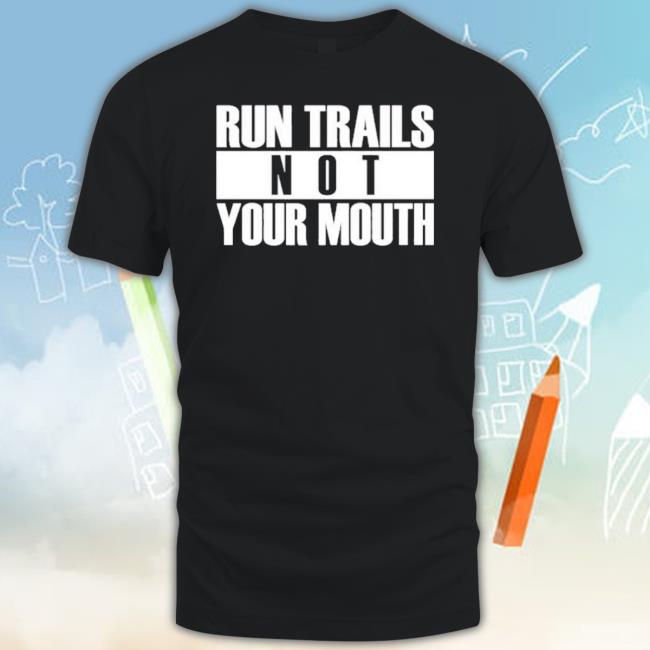 Run Trails Not Your Mouth Tee Shirt