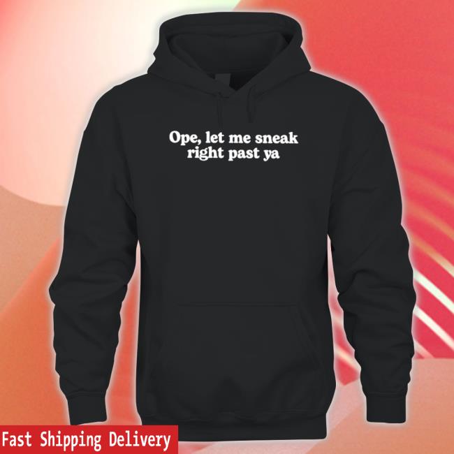 Official Ope Let Me Sneak Right Past Ya T-Shirt Official Ope Let Me Sneak Right Past Ya Hooded Sweatshirt
