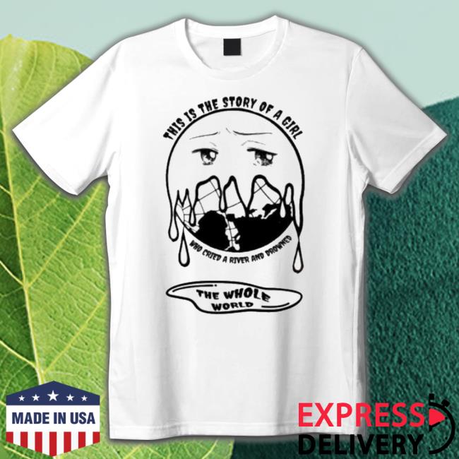 Nice This Is A Story Of A Girl Who Cried A River And Drowned The Whole World shirt