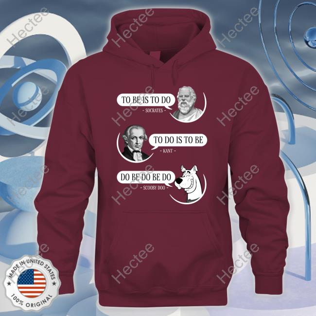Non Aesthetic Things To Be Is To Do Socrates To Do Is To Be Kant Do Be Do Be Do Scooby Doo Shirts