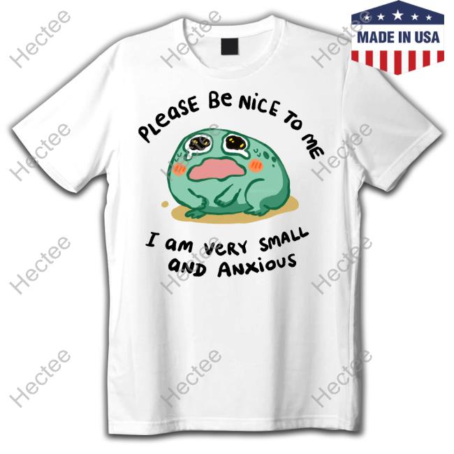 Chaioverdose Please Be Nice To Me I Am Very Small And Anxious T-Shirt