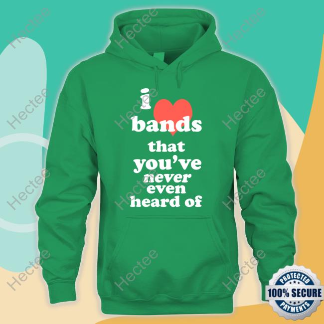 I Love Bands That You've Never Even Heard Of Hoodie