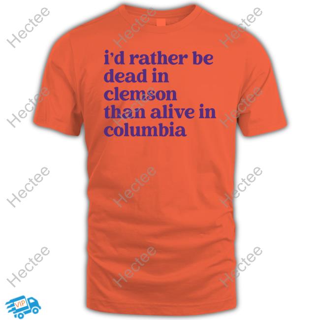I'd Rather Be Dead In Clemson Than Alive In Columbia New Shirt