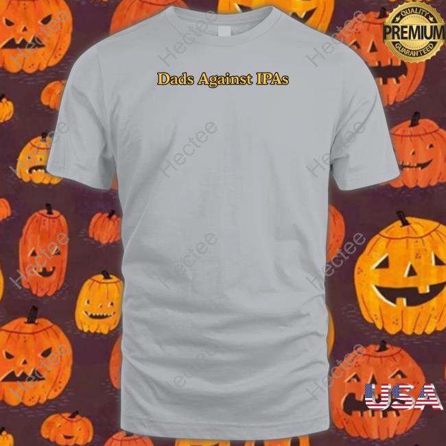 Middleclassfancy Dads Against Ipas Tee