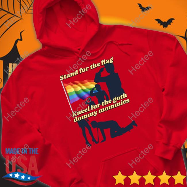 Gotfunny Stand For The Flag Kneel For The Goth Dommy Mommies Tee Gotfunny Merch Stand For The Flag Kneel For The Goth Dommy Mommies T Shirt