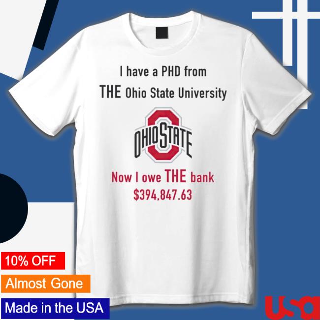 I Have A Phd From The Ohio State University Now I Owe The Bank shirt