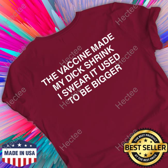 The Good Shirts The Vaccine Made My Dick Shrink I Swear It Used To Be Bigger Tee Shirt