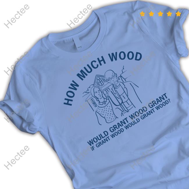 Raygunshirts How Much Wood Would Grant Wood Grant T Shirt