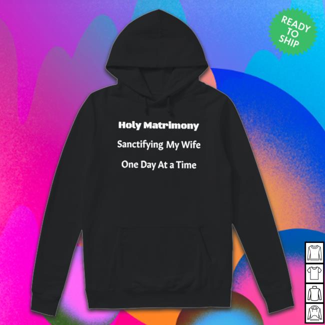 Official Holy Matrimony Sanctifying My Wife One Day At A Time Hoodie