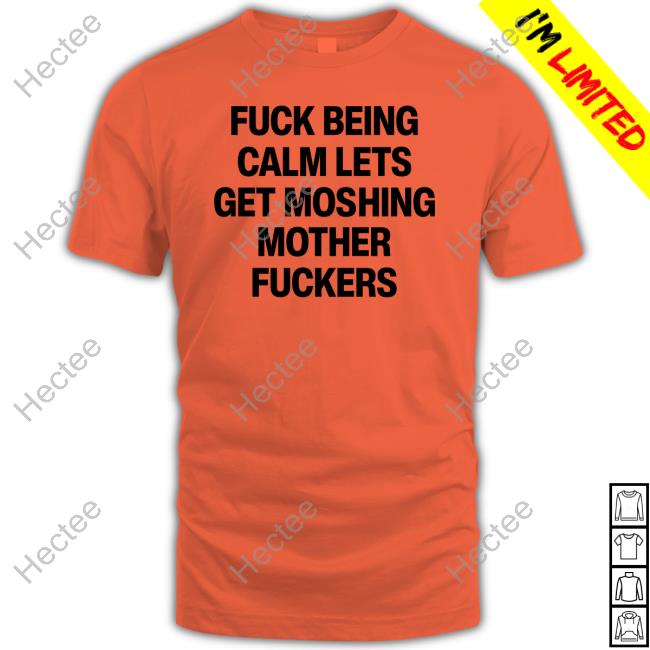 Top Fuck Being Calm Lets Get Moshing Mother Fuckers Shirt