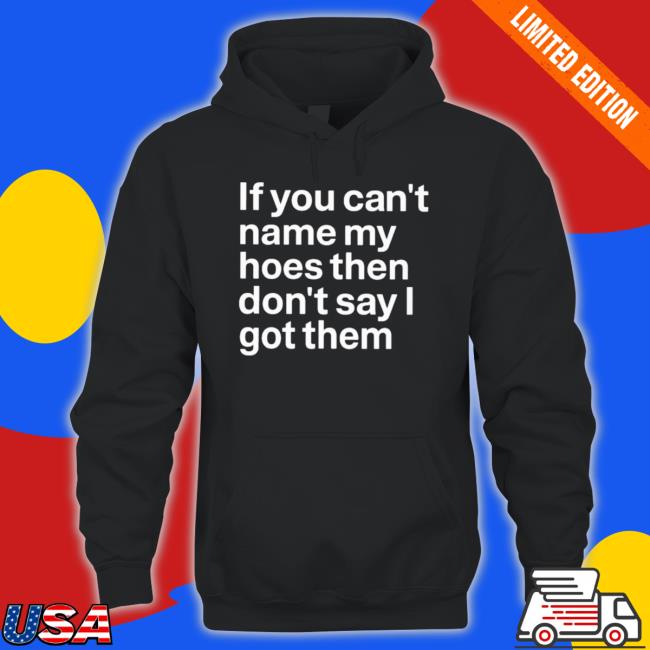 Official If You Can’T Name My Hoes Then Don’T Say I Got Them Long Sleeve Shirt
