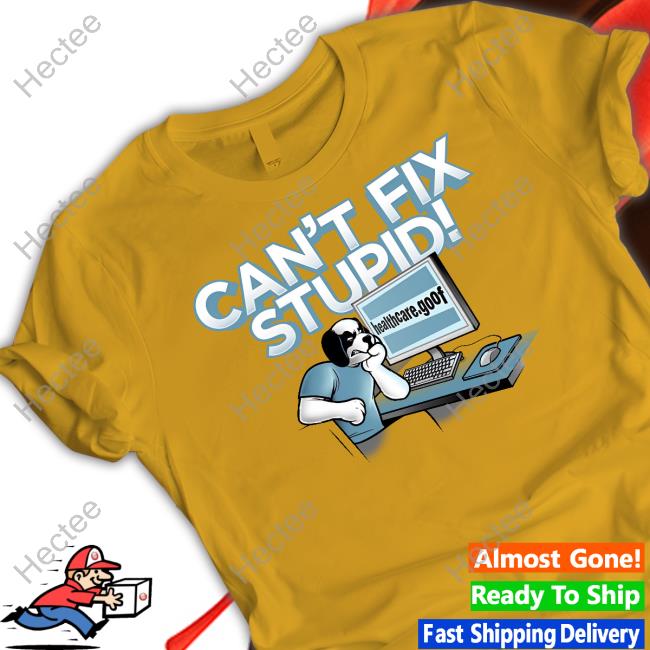 Can't Fix Stupid Healthcare.Goof Shirt