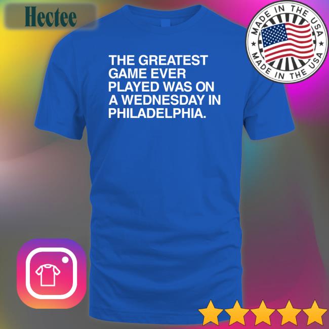 The Greatest Game Ever Played Was On A Wednesday In Philadelphia Sweatshirt
