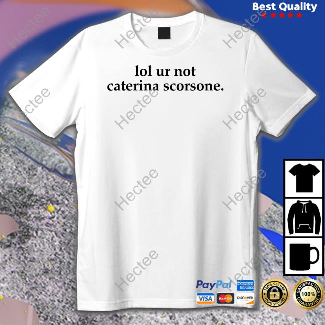 Lol Ur Not Caterina Scorsone Shirt, T Shirt, Hoodie, Sweater, Long Sleeve T-Shirt And Tank Top