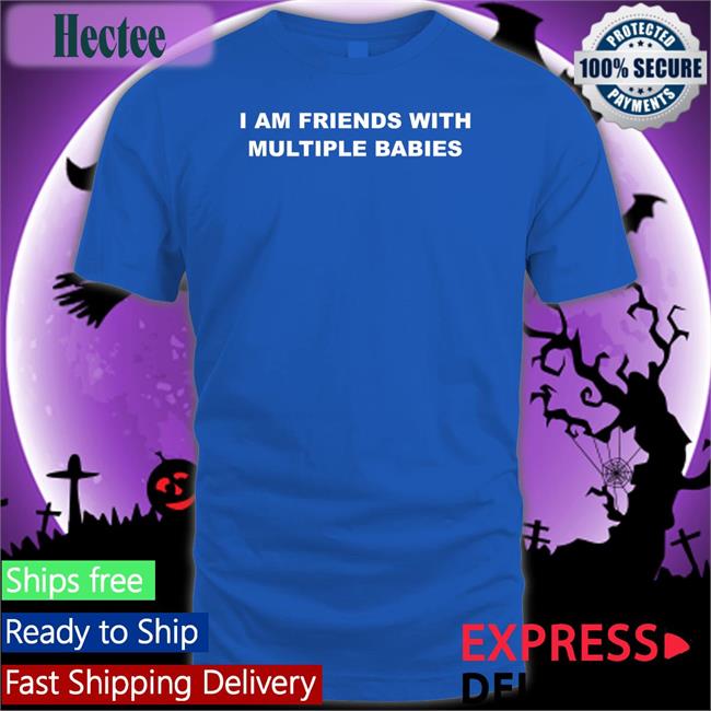 I Am Friends With Multiple Babies Tee Shirt