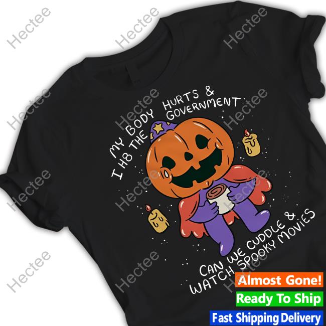 Beautifulbastard My Body Hurts And I H8 The Government Can We Cuddle Watch Spooky Movies T-Shirt