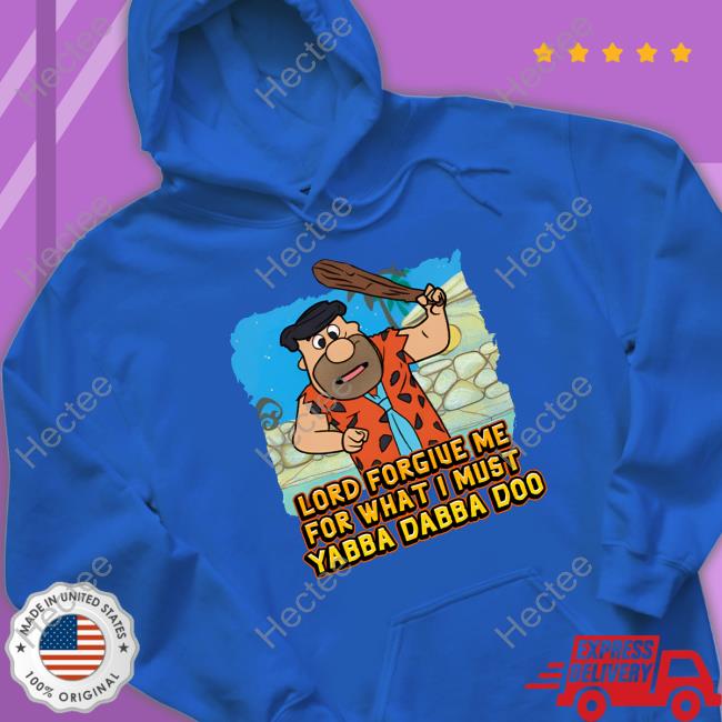 Shitheadsteve Lord Forgive Me For What I Must Yabba Dabba Doo T Shirt