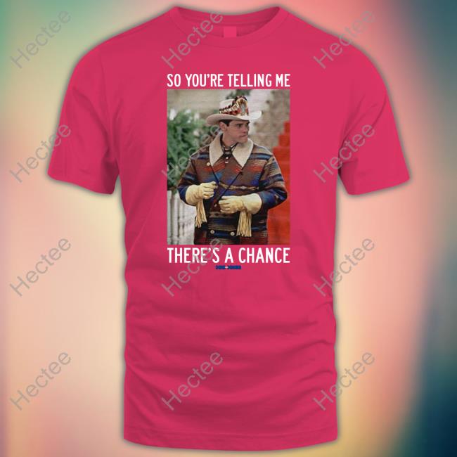 So You're Telling Me There's A Chance Shirt