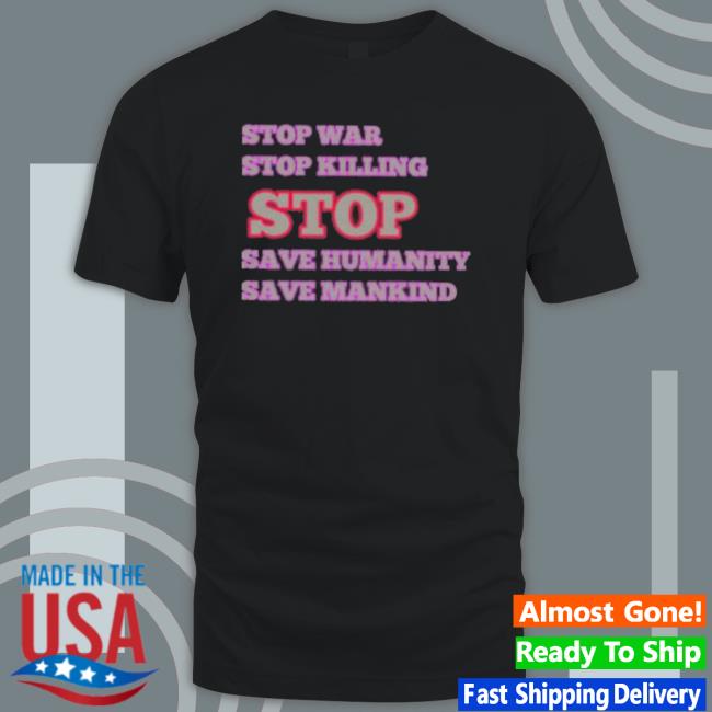Stop War Stop Killing Stop Save Humanity Save Mankind shirt