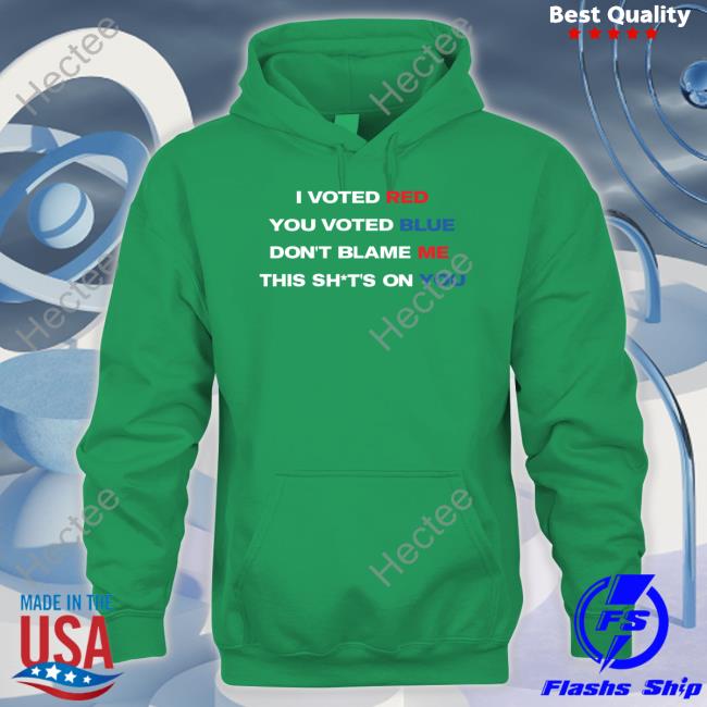 Thepatriotsmarket Store I Voted Red You Voted Blue Don't Blame Me This Shits On You Hoodie