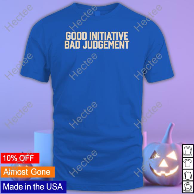 Good Initiative Bad Judgement Tee Shirt Barstoolsports Store Good Initiative Bad Judgement Tee